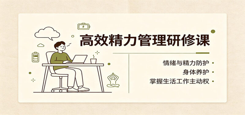 高效精力管理研修课:情绪与精力防护,身体养护,掌握生活工作主动权-网创在线