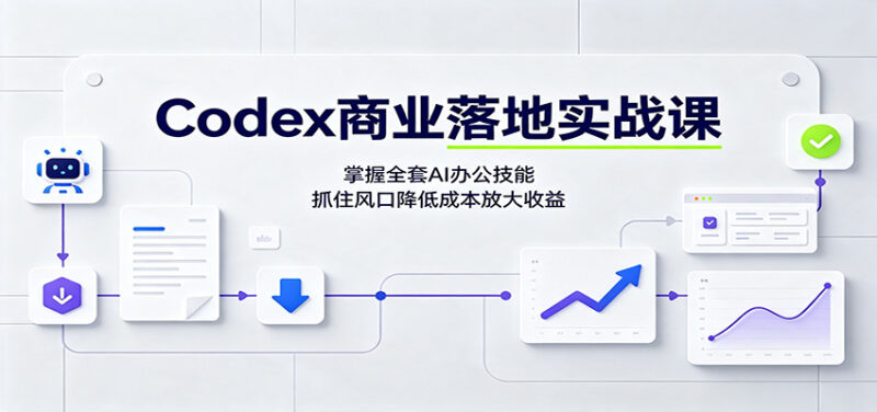 Codex商业落地实战课：掌握全套AI办公技能，抓住风口降低成本放大收益