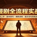 AI漫剧全流程实战课：工具上手、剧本撰写、爆款逻辑、提示词与剪辑成片-网创在线