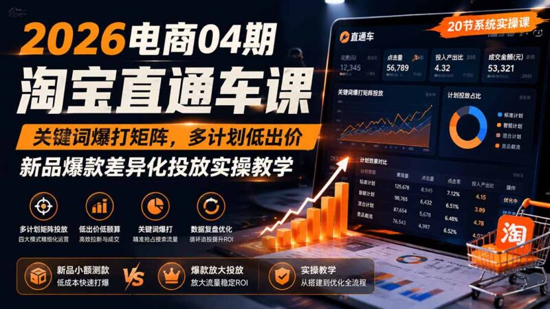 2026电商04期淘宝直通车课｜关键词爆打矩阵，多计划低出价，新品爆款差异化投放实操教学-网创在线