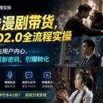 AI赋能漫剧带货,基于SD2.0全流程实操;情感共鸣直击用户内心,轻松撬动流量新密码,引爆转化-网创在线
