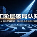 打工阶层破局认知：拆解八大隐性阳谋困局，跳出职场桎梏寻找多元出路-网创在线