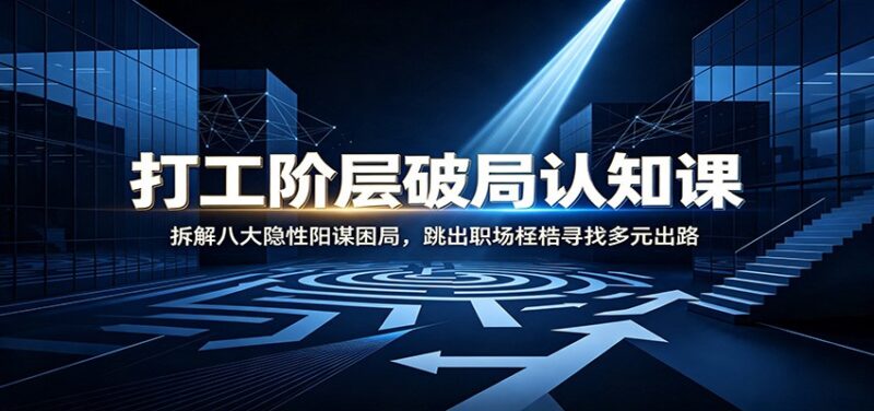 打工阶层破局认知:拆解八大隐性阳谋困局,跳出职场桎梏寻找多元出路-网创在线