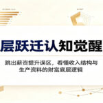 阶层跃迁认知觉醒课：跳出薪资提升误区，看懂收入结构与生产资料的财富底层逻辑-网创在线