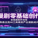 AI漫剧零基础创作课：全链路制作流程，熟练主流AI工具高效产出漫剧成片-网创在线