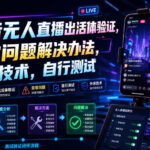抖音无人直播出活体验证，异常问题解决办法，外来技术，自行测试-网创在线
