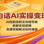 大白话AI实操变现课：AI短剧漫剧全流程带练，拆解变现逻辑，直播答疑解决创作难题-网创在线