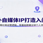 海外自媒体IP打造入门课：解析跨境社媒运营逻辑，零基础搭建全球个人流量资产-网创在线