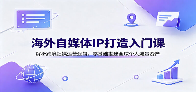 海外自媒体IP打造入门课:解析跨境社媒运营逻辑,零基础搭建全球个人流量资产-网创在线