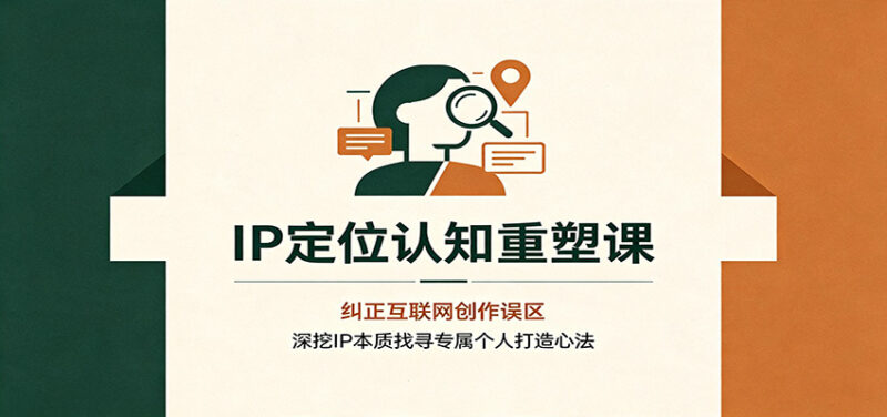 IP定位认知重塑课:纠正互联网创作误区,深挖IP本质找寻专属个人打造心法-网创在线