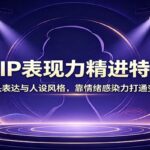 个人IP表现力精进特训课：打磨镜头表达与人设风格，靠情绪感染力打通变现路径-网创在线