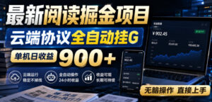 最新阅读掘金项目，云端协议全自动挂G，单机日收益900+，无脑操作直接上手【揭秘】-网创在线