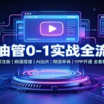 AI油管0-1实战：账号注册频道搭建，AI出片，限流申诉，YPP开通全套教学-网创在线