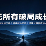 一无所有破局成长课：摒弃繁杂认知干扰，抓住核心思路，搭建长期增值的人生底盘-网创在线