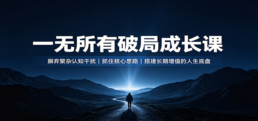 图片[1]-一无所有破局成长课：摒弃繁杂认知干扰，抓住核心思路，搭建长期增值的人生底盘