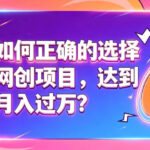 如何正确选择网创项目，避免被割韭菜，达到月入过1W及格线-网创在线