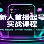 新人首播起号实战课程：实名认证橱窗开通，养号涨粉，接流量留人完整运营指南-网创在线