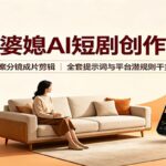 家庭婆媳AI短剧创作特训：文案分镜成片剪辑，全套提示词与平台潜规则干货-网创在线