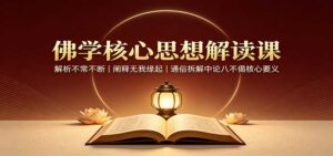 佛学核心思想解读课:解析不常不断,阐释无我缘起,通俗拆解中论八不偈核心要义-网创在线