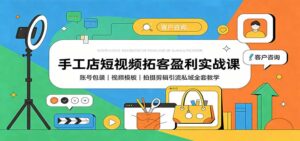 手工店短视频拓客盈利实战课:账号包装,视频模板,拍摄剪辑引流私域全套教学-网创在线