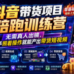 抖音带货项目陪跑训练营，无需真人出镜，新手照着操作就能产出带货短视频(更新0811)-网创在线