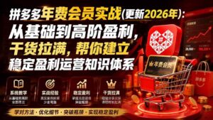 (20093期)拼多多年费会员实战(更新2026年):从基础到高阶盈利,干货拉满,帮你建立稳定盈利运营知识体系-网创在线