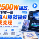 7天2500W播放，我是如何制作一条高质感AI爆款视频并完成变现-网创在线