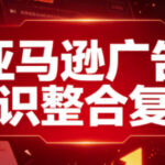 亚马逊广告知识整合复盘，适合从新手到成熟卖家的全阶段进阶-网创在线