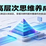 高层次思维养成：跳出表层认知误区，掌握冷静判断纠错避坑的底层能力-网创在线