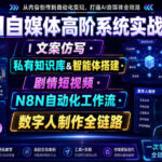 AI自媒体高阶系统实战课｜文案仿写・私有知识库&智能体搭建・剧情短视频・N8N自动化工作流・数字人制作全链路-网创在线