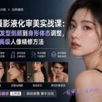 PS人像摄影液化审美实战课：从五官脸型、发型侧颜到身形体态调整，系统掌握自然高级人像精修方法-网创在线