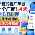 一个新的看广平台，看一个广告1.4米，提现有补贴，零门槛无脑操作，特别适合长期做【揭秘】-网创在线