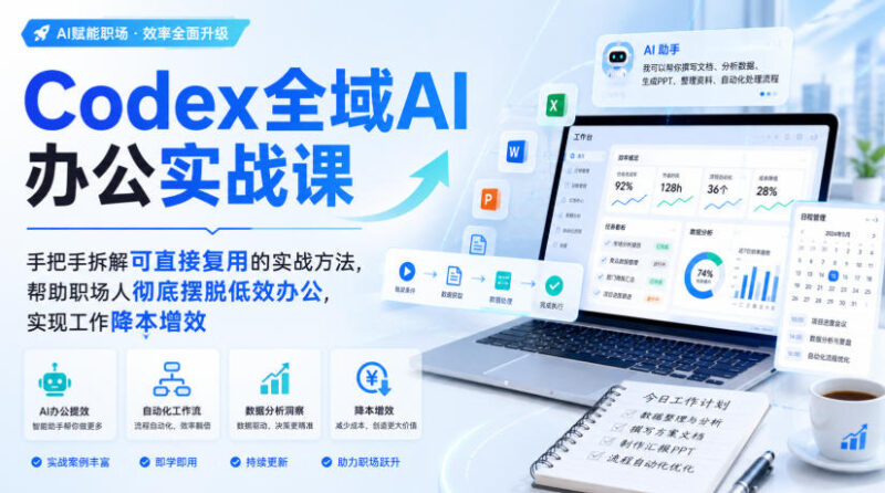 Codex全域AI办公实战课，手把手拆解可直接复用的实战方法，帮助职场人彻底摆脱低效办公，实现工作降本增效-网创在线
