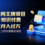 互联网王牌项目——知识付费，保底月入过1W，真正意义上的长期稳定项目【揭秘】-网创在线
