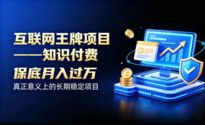 互联网王牌项目——知识付费，保底月入过1W，真正意义上的长期稳定项目【揭秘】-网创在线