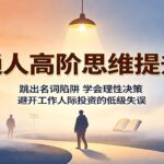 普通人高阶思维提升课：跳出名词陷阱，学会理性决策，避开工作人际投资的低级失误-网创在线