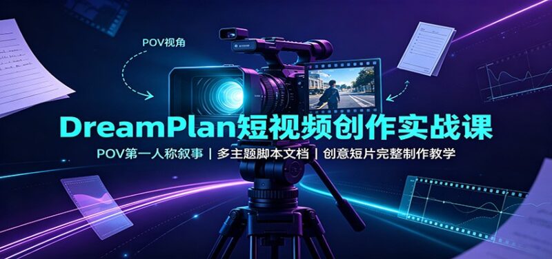 DreamPlan短视频创作实战课:POV第一人称叙事,多主题脚本文档,创意短片完整制作教学-网创在线