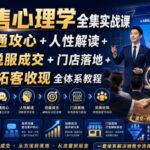 销售心理学全集实战课｜沟通攻心+人性解读+说服成交+门店落地+拓客收现全体系教程-网创在线