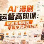 AI漫剧运营高阶课：吃透发布规则，掌握多元变现玩法-网创在线