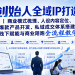 创始人全域IP打造｜商业模式梳理、人设内容定位、爆款产品开发、私域成交体系搭建、线下赋能与商业陪跑全流程教学-网创在线