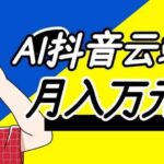 （20165期）利用AI实现抖音云端轻量，月入万元，任何人都可以做！-网创在线