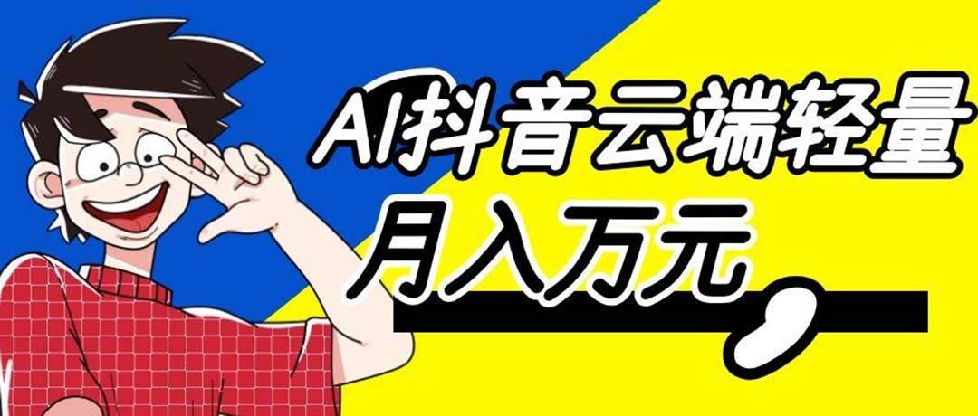 (20165期)利用AI实现抖音云端轻量,月入万元,任何人都可以做! (20165期)利用AI实现抖音云端轻量,月入万元,任何人都可以做!