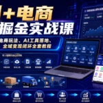 AI+电商全域掘金实战课｜多平台无人电商玩法、AI工具落地、供应链合规、全域变现闭环全套教程-网创在线