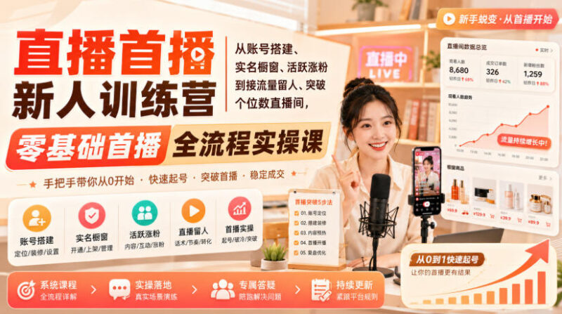 直播首播新人训练营|从账号搭建、实名橱窗、活跃涨粉到接流量留人、突破个位数直播间,零基础首播全流程实操课-网创在线