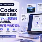 2026 Codex人工智能应用实战课：从零配置、Skill技能到视频办公与知识库，搭建个人AI智能体执行团队-网创在线