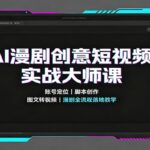 AI漫剧创意短视频实战大师课：账号定位脚本创作，图文转视频，漫剧全流程落地教学-网创在线