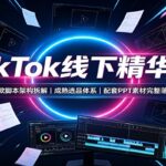 TikTok线下精华课：爆款脚本架构拆解，成熟选品体系，配套PPT素材完整落地-网创在线