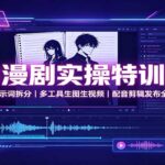 AI漫剧实操特训课：脚本提示词拆分，多工具生图生视频，配音剪辑发布全套教学-网创在线