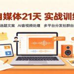 AI自媒体21天实战训练营：账号定位选题文案，AI音视频处理，多平台分发社群自动化教学-网创在线
