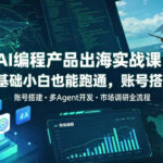 AI编程产品出海实战课，0基础小白也能跑通，账号搭建・多Agent开发・市场调研全流程，月入千刀跨境变现教程（更新）-网创在线